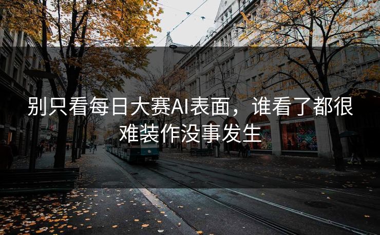 别只看每日大赛AI表面，谁看了都很难装作没事发生