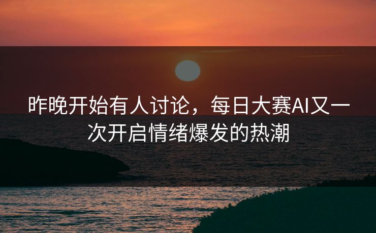 昨晚开始有人讨论，每日大赛AI又一次开启情绪爆发的热潮