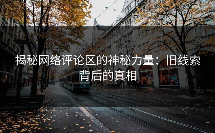 揭秘网络评论区的神秘力量：旧线索背后的真相