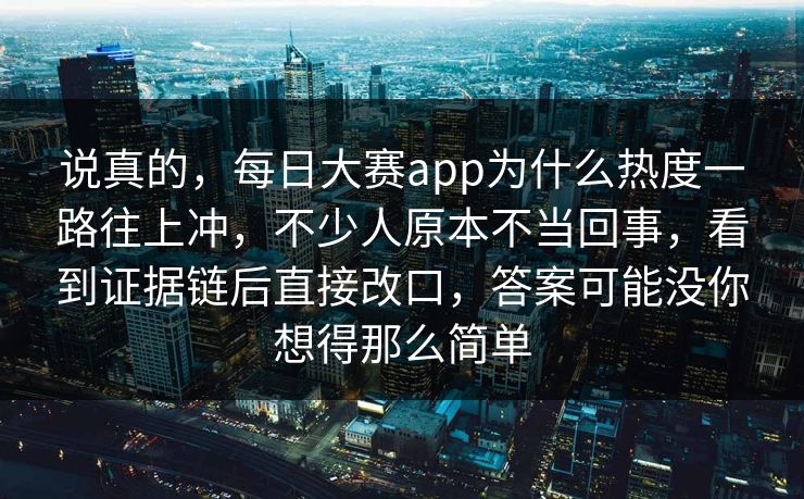 说真的，每日大赛app为什么热度一路往上冲，不少人原本不当回事，看到证据链后直接改口，答案可能没你想得那么简单