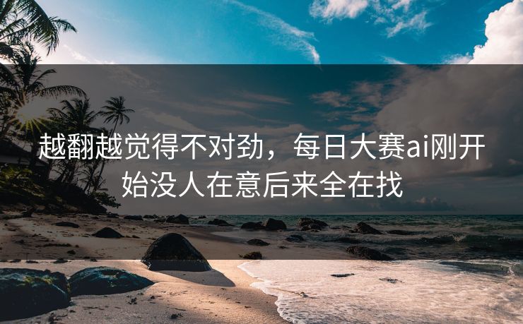 越翻越觉得不对劲，每日大赛ai刚开始没人在意后来全在找