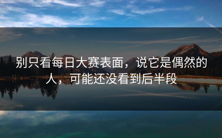 别只看每日大赛表面，说它是偶然的人，可能还没看到后半段