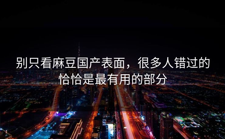 别只看麻豆国产表面，很多人错过的恰恰是最有用的部分