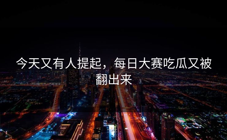 今天又有人提起，每日大赛吃瓜又被翻出来