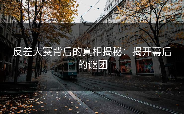 反差大赛背后的真相揭秘：揭开幕后的谜团