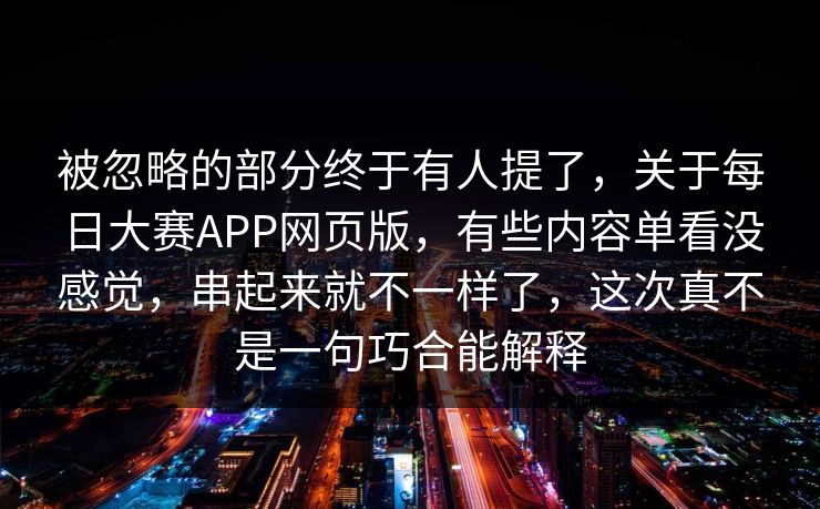 被忽略的部分终于有人提了，关于每日大赛APP网页版，有些内容单看没感觉，串起来就不一样了，这次真不是一句巧合能解释