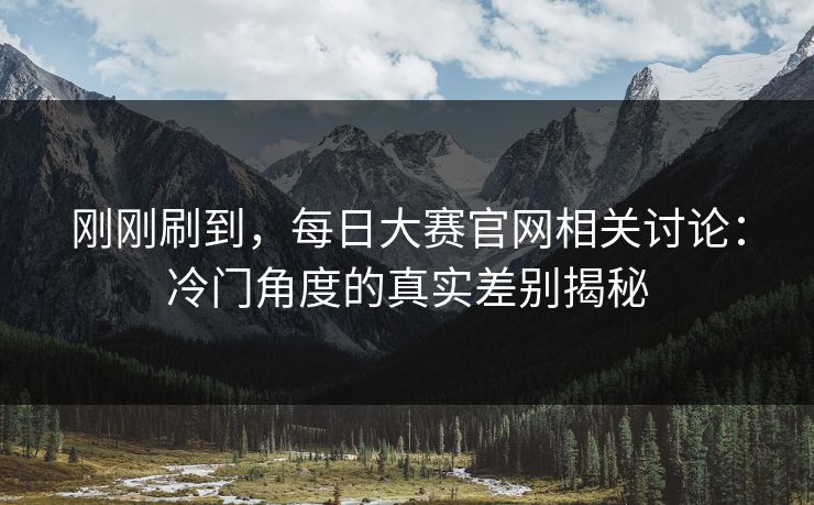刚刚刷到，每日大赛官网相关讨论：冷门角度的真实差别揭秘