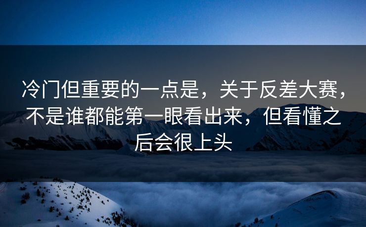 冷门但重要的一点是，关于反差大赛，不是谁都能第一眼看出来，但看懂之后会很上头