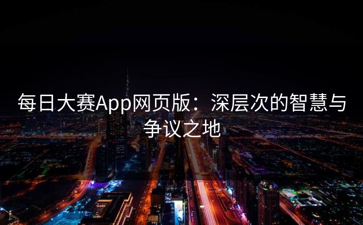 每日大赛App网页版：深层次的智慧与争议之地