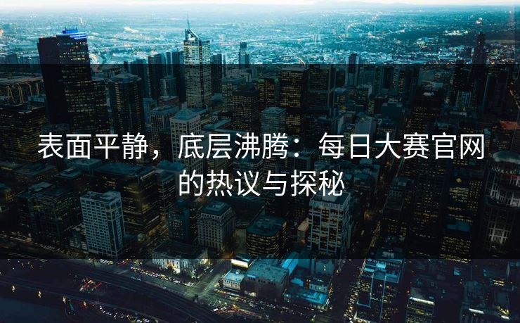 表面平静，底层沸腾：每日大赛官网的热议与探秘