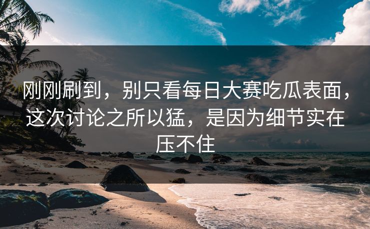 刚刚刷到，别只看每日大赛吃瓜表面，这次讨论之所以猛，是因为细节实在压不住