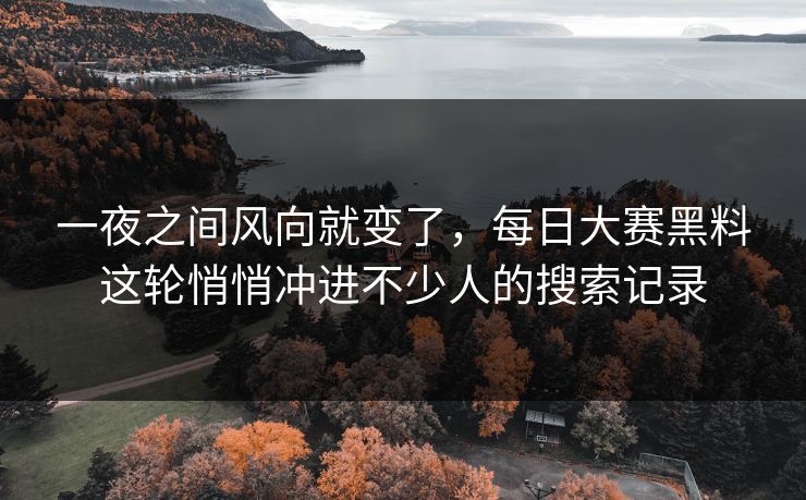 一夜之间风向就变了，每日大赛黑料这轮悄悄冲进不少人的搜索记录