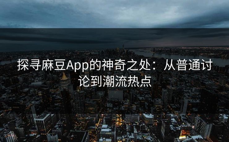 探寻麻豆App的神奇之处：从普通讨论到潮流热点