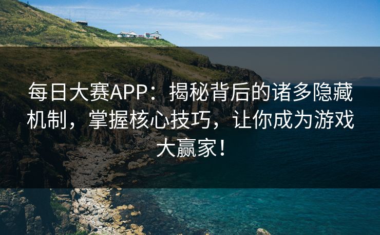 每日大赛APP:揭秘背后的诸多隐藏机制,掌握核心技巧,让你成为游戏大赢家! 每日大赛APP:揭秘背后的诸多隐藏机制,掌握核心技巧,让你成为游戏大赢家!