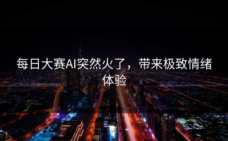 每日大赛AI突然火了，带来极致情绪体验
