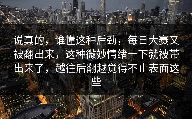 说真的，谁懂这种后劲，每日大赛又被翻出来，这种微妙情绪一下就被带出来了，越往后翻越觉得不止表面这些