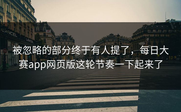 被忽略的部分终于有人提了，每日大赛app网页版这轮节奏一下起来了