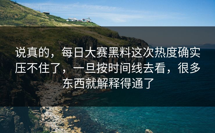 说真的,每日大赛黑料这次热度确实压不住了,一旦按时间线去看,很多东西就解释得通了 说真的,每日大赛黑料这次热度确实压不住了,一旦按时间线去看,很多东西就解释得通了