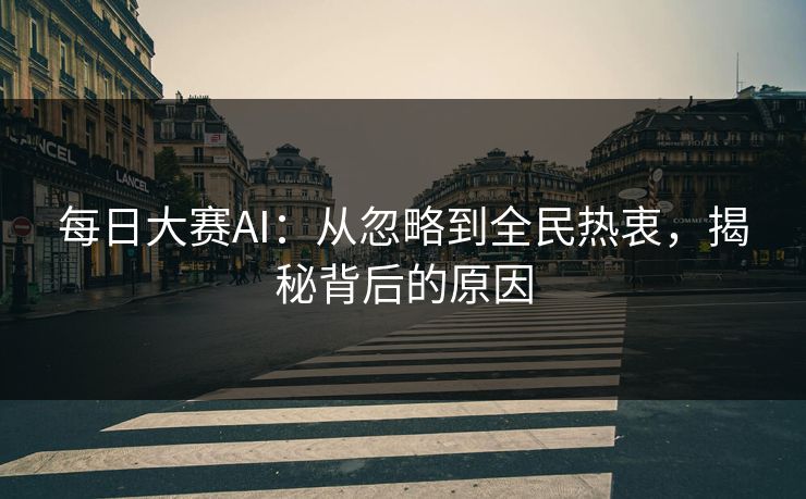 每日大赛AI:从忽略到全民热衷,揭秘背后的原因 每日大赛AI:从忽略到全民热衷,揭秘背后的原因