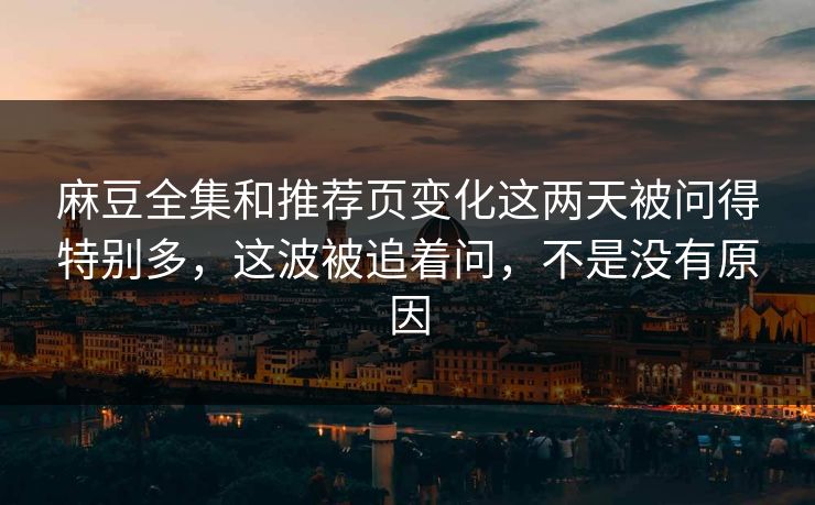 麻豆全集和推荐页变化这两天被问得特别多，这波被追着问，不是没有原因