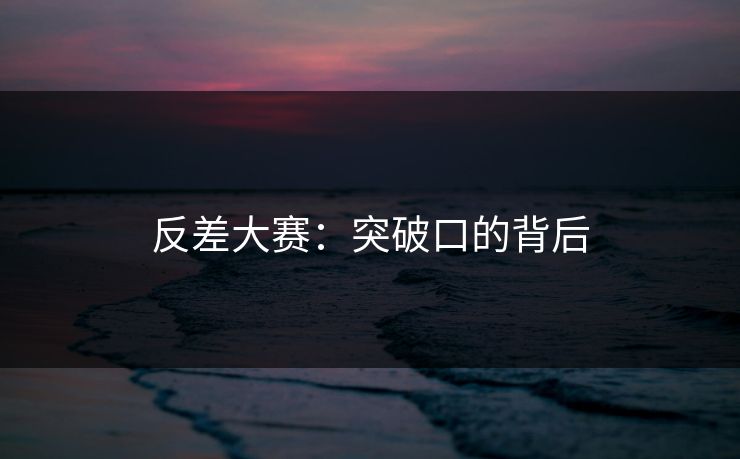 反差大赛:突破口的背后 反差大赛:突破口的背后