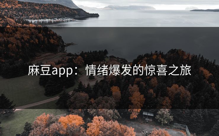 麻豆app:情绪爆发的惊喜之旅 麻豆app:情绪爆发的惊喜之旅